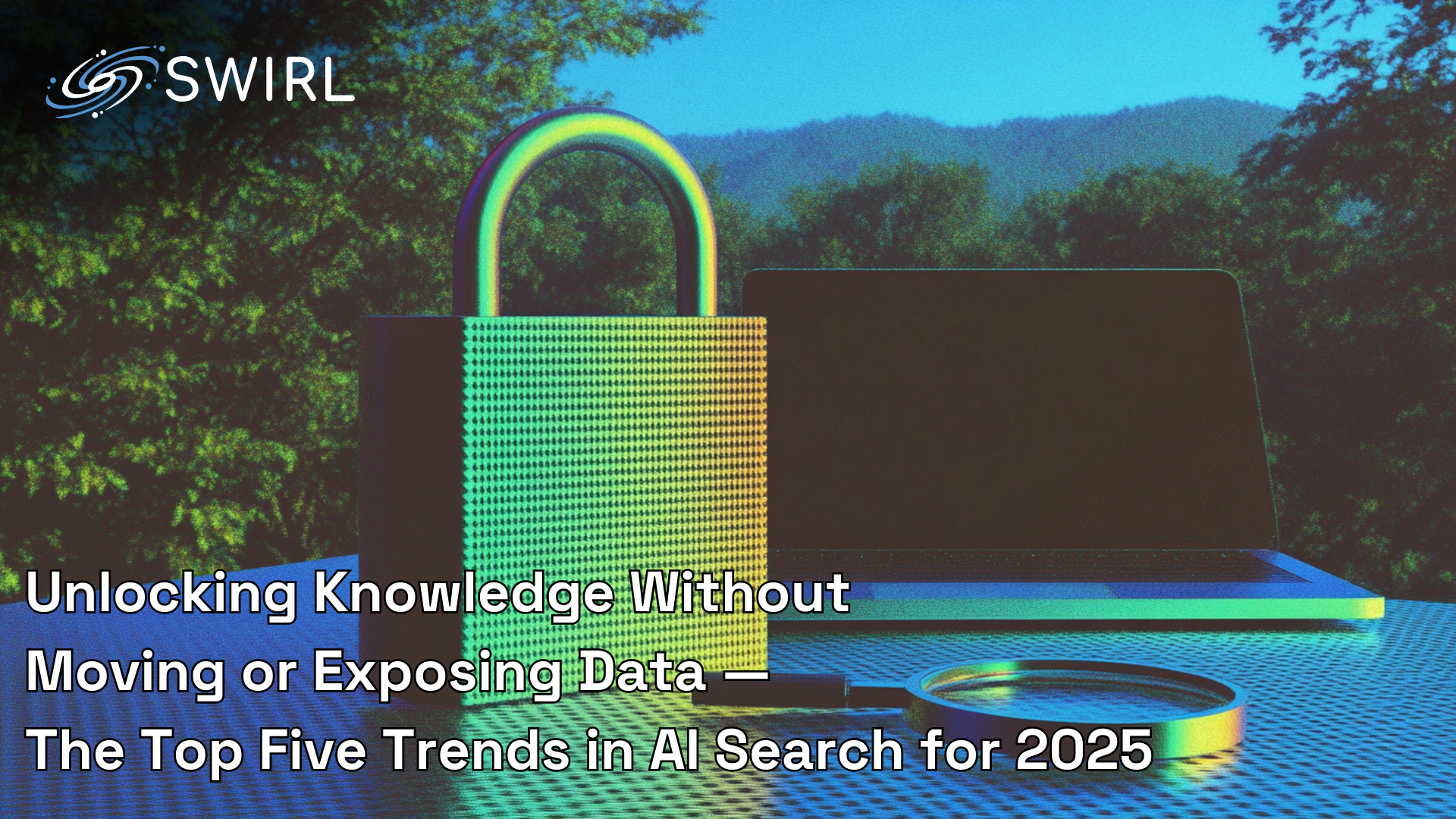 Unlocking Knowledge Without Moving or Exposing Data — The Top Five Trends in AI Search for 2025